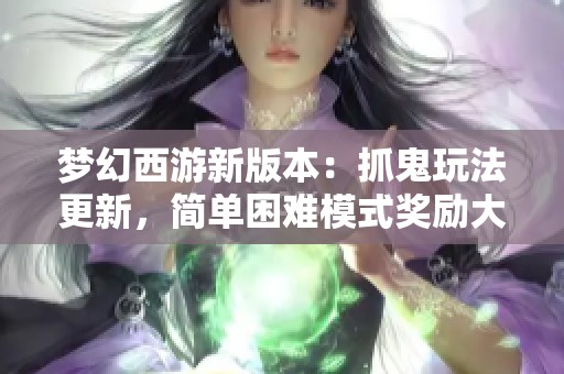 梦幻西游新版本：抓鬼玩法更新，简单困难模式奖励大调整