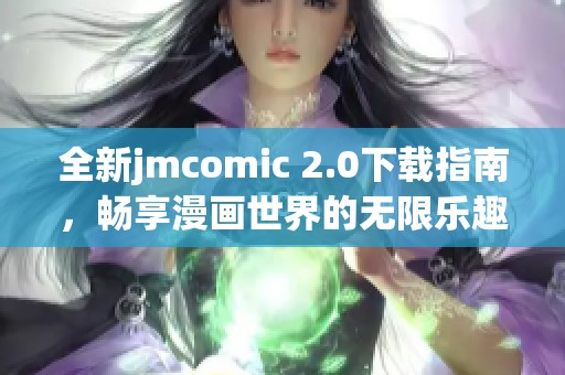 全新jmcomic 2.0下载指南，畅享漫画世界的无限乐趣