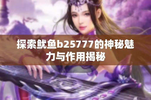 探索鱿鱼b25777的神秘魅力与作用揭秘