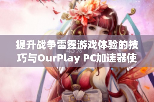 提升战争雷霆游戏体验的技巧与OurPlay PC加速器使用指南