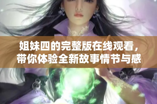 姐妹四的完整版在线观看，带你体验全新故事情节与感人时刻