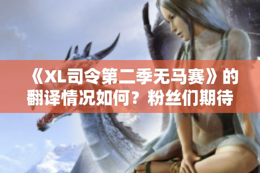 《XL司令第二季无马赛》的翻译情况如何？粉丝们期待吗？