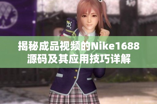 揭秘成品视频的Nike1688源码及其应用技巧详解