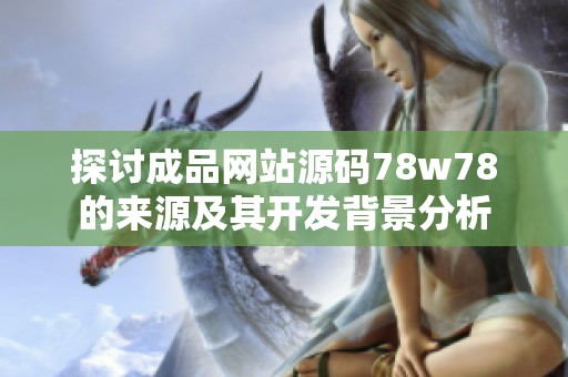 探讨成品网站源码78w78的来源及其开发背景分析