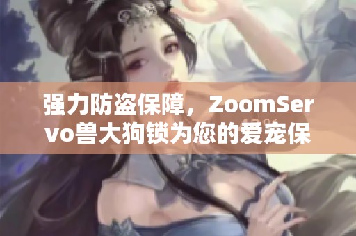 强力防盗保障，ZoomServo兽大狗锁为您的爱宠保驾护航