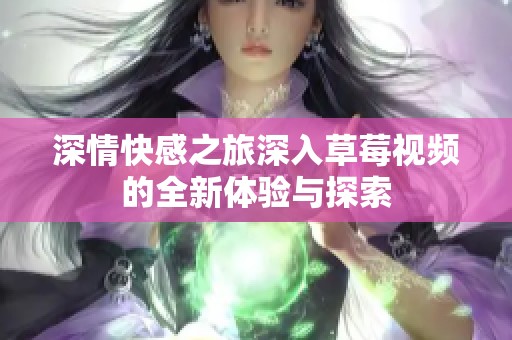 深情快感之旅深入草莓视频的全新体验与探索