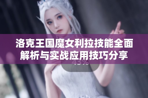 洛克王国魔女利拉技能全面解析与实战应用技巧分享