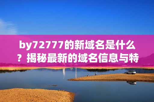 by72777的新域名是什么？揭秘最新的域名信息与特点