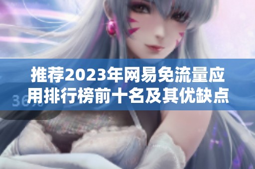 推荐2023年网易免流量应用排行榜前十名及其优缺点分析