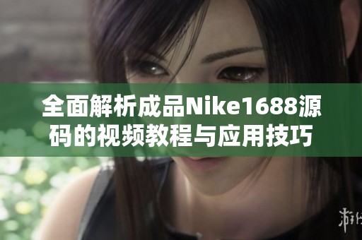 全面解析成品Nike1688源码的视频教程与应用技巧