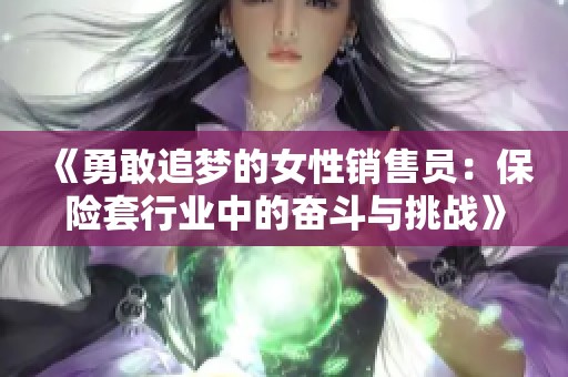 《勇敢追梦的女性销售员：保险套行业中的奋斗与挑战》