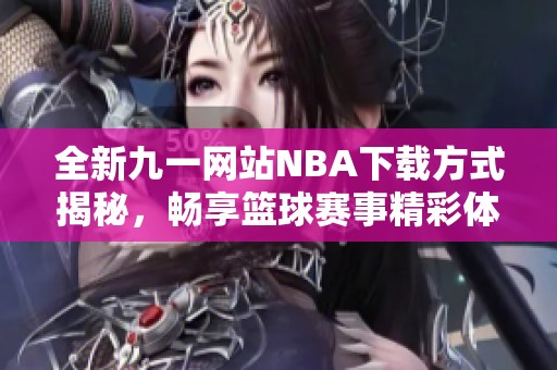 全新九一网站NBA下载方式揭秘，畅享篮球赛事精彩体验