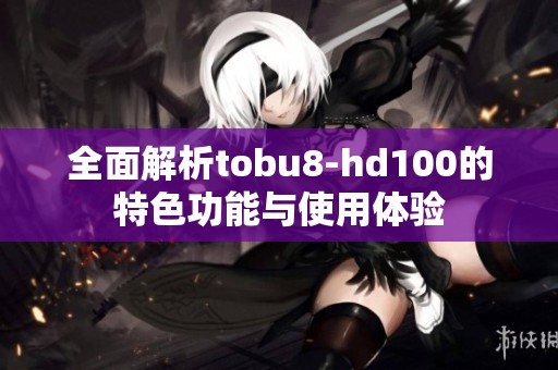 全面解析tobu8-hd100的特色功能与使用体验