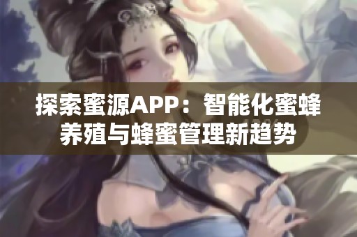 探索蜜源APP：智能化蜜蜂养殖与蜂蜜管理新趋势