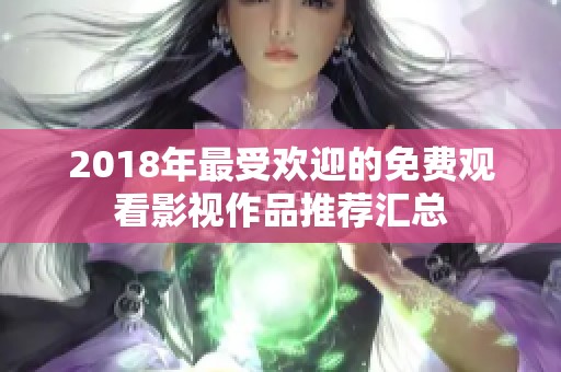 2018年最受欢迎的免费观看影视作品推荐汇总