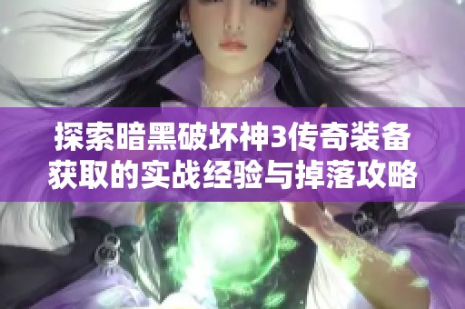 探索暗黑破坏神3传奇装备获取的实战经验与掉落攻略揭秘