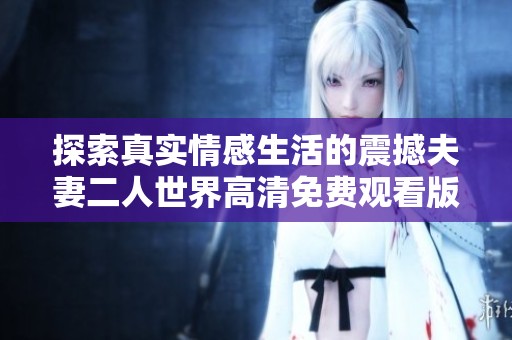 探索真实情感生活的震撼夫妻二人世界高清免费观看版