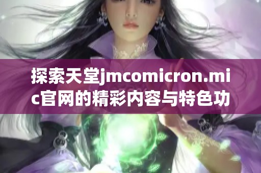 探索天堂jmcomicron.mic官网的精彩内容与特色功能