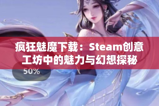 疯狂魅魔下载：Steam创意工坊中的魅力与幻想探秘