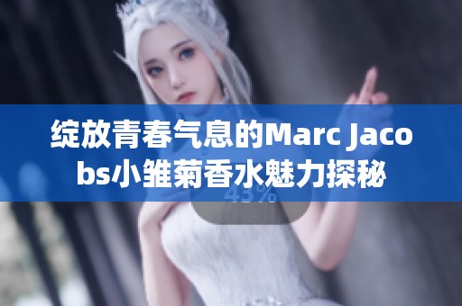 绽放青春气息的Marc Jacobs小雏菊香水魅力探秘