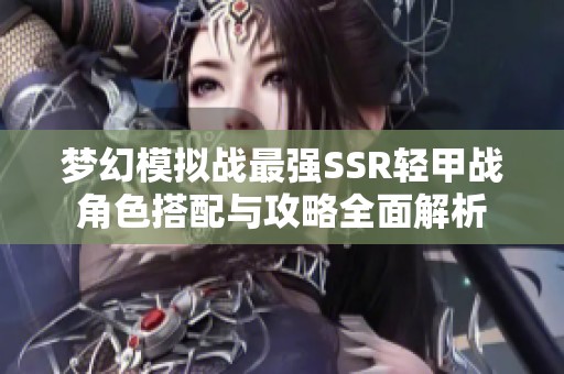 梦幻模拟战最强SSR轻甲战角色搭配与攻略全面解析