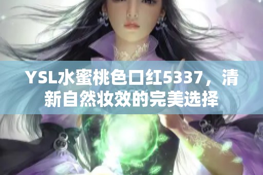 YSL水蜜桃色口红5337，清新自然妆效的完美选择