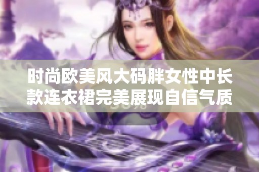 时尚欧美风大码胖女性中长款连衣裙完美展现自信气质