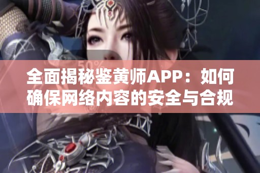 全面揭秘鉴黄师APP：如何确保网络内容的安全与合规