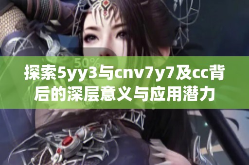 探索5yy3与cnv7y7及cc背后的深层意义与应用潜力