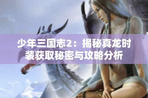 少年三国志2：揭秘真龙时装获取秘密与攻略分析