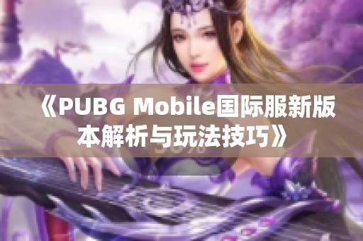 《PUBG Mobile国际服新版本解析与玩法技巧》