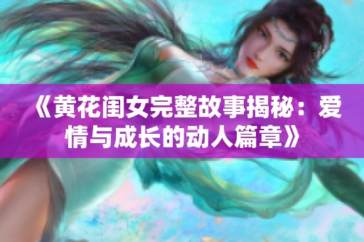 《黄花闺女完整故事揭秘：爱情与成长的动人篇章》