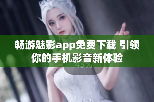 畅游魅影app免费下载 引领你的手机影音新体验