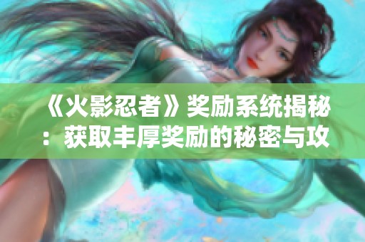 《火影忍者》奖励系统揭秘：获取丰厚奖励的秘密与攻略分享