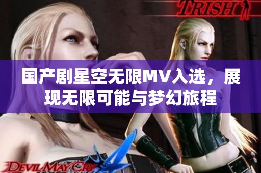 国产剧星空无限MV入选，展现无限可能与梦幻旅程