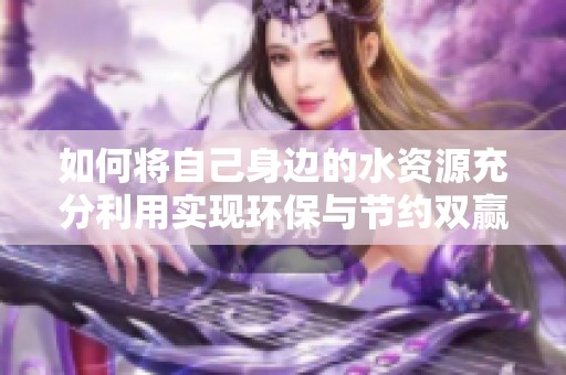 如何将自己身边的水资源充分利用实现环保与节约双赢效果