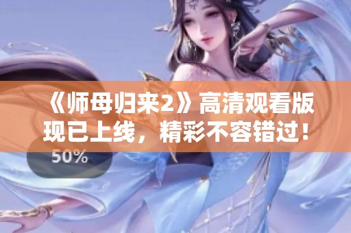 《师母归来2》高清观看版现已上线，精彩不容错过！