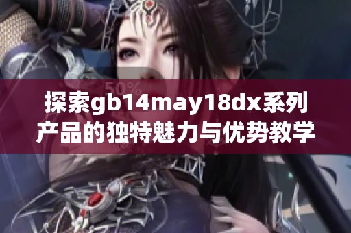 探索gb14may18dx系列产品的独特魅力与优势教学分享