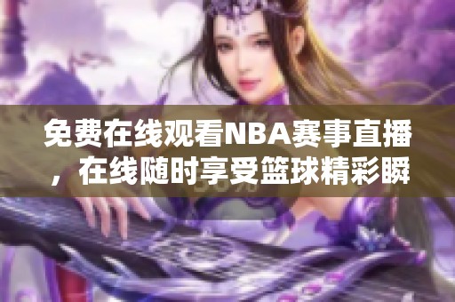 免费在线观看NBA赛事直播，在线随时享受篮球精彩瞬间