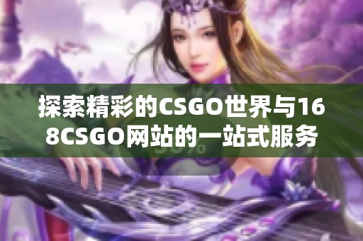 探索精彩的CSGO世界与168CSGO网站的一站式服务与分享