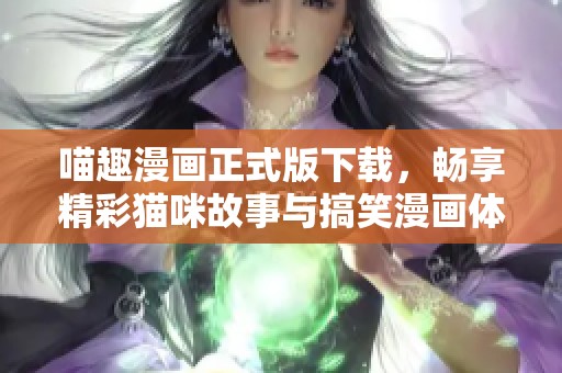 喵趣漫画正式版下载，畅享精彩猫咪故事与搞笑漫画体验