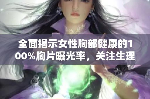 全面揭示女性胸部健康的100%胸片曝光率，关注生理与心理双重意义