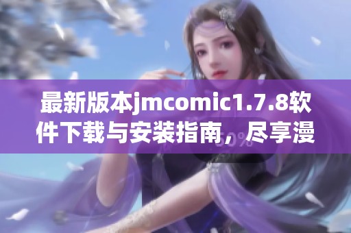 最新版本jmcomic1.7.8软件下载与安装指南，尽享漫画阅读新体验