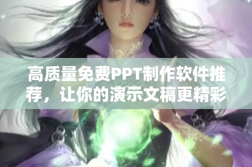 高质量免费PPT制作软件推荐，让你的演示文稿更精彩