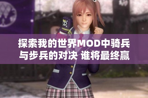 探索我的世界MOD中骑兵与步兵的对决 谁将最终赢得胜利的角逐