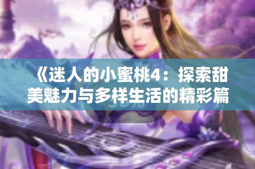 《迷人的小蜜桃4：探索甜美魅力与多样生活的精彩篇章》