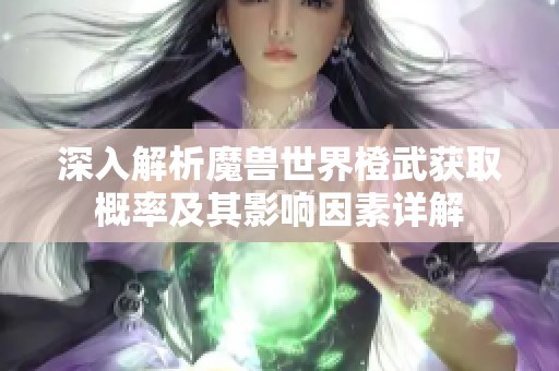 深入解析魔兽世界橙武获取概率及其影响因素详解