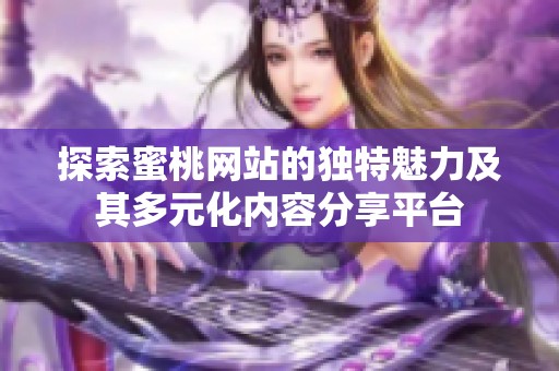 探索蜜桃网站的独特魅力及其多元化内容分享平台