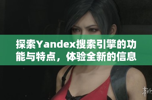 探索Yandex搜索引擎的功能与特点，体验全新的信息获取方式