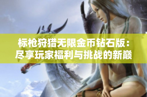 标枪狩猎无限金币钻石版：尽享玩家福利与挑战的新巅峰体验